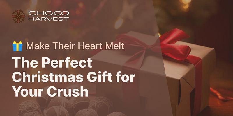 The Perfect Christmas Gift for Your Crush - 🎁 Make Their Heart Melt