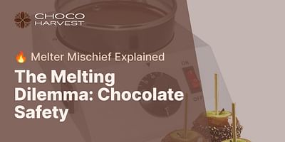 The Melting Dilemma: Chocolate Safety - 🔥 Melter Mischief Explained