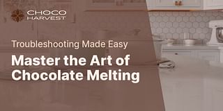 Master the Art of Chocolate Melting - Troubleshooting Made Easy